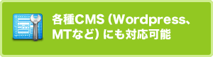各種CMS（Wordpress、MTなど）にも対応可能
